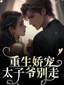 完整版的重生娇宠，太子爷别走小说在哪里可以免费读到？