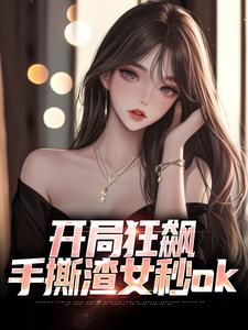 完整版小说《开局狂飙，手撕渣女秒ok》免费阅读