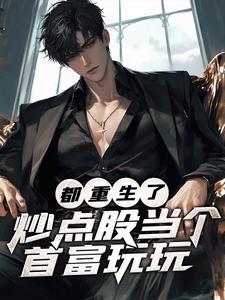 曹刚完整版《都重生了，炒点股当个首富玩玩》小说免费阅读