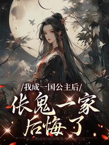 《我成一国公主后，伥鬼一家后悔了》小说章节在线试读，《我成一国公主后，伥鬼一家后悔了》最新章节目录