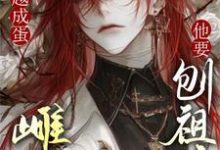 穿越成蛋,雌虫他要刨祖坟这本小说在哪里可以看?哪里有免费试读章节?-书格格