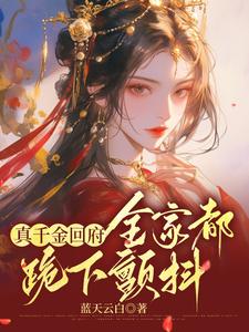 真千金回府，全家都跪下颤抖最新章节，真千金回府，全家都跪下颤抖免费阅读