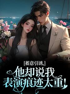 蓄意引诱，他却说我表演痕迹太重！完整版小说，蓄意引诱，他却说我表演痕迹太重！赵梨之