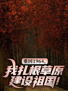 陈晓小说重回1964，我扎根草原建设祖国！在线阅读章节