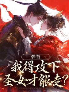 弹幕：我得攻下圣女才能走？免费阅读，弹幕：我得攻下圣女才能走？林白