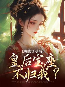 求助他登基后，皇后宝座不归我？小说的全文免费阅读链接