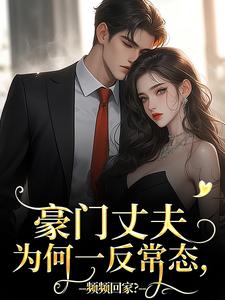 已完结小说《豪门丈夫为何一反常态，频频回家？》在线章节阅读