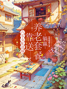 已完结小说《六零女配进城，靠送养老套餐躺赢》章节在线阅读
