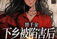 替千金下乡被陷害后，我重生了小说的免费阅读版本在哪里可以找到？-书格格