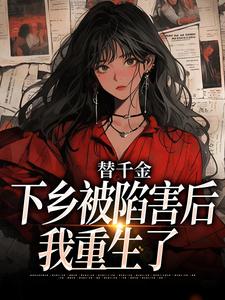 替千金下乡被陷害后，我重生了小说的免费阅读版本在哪里可以找到？