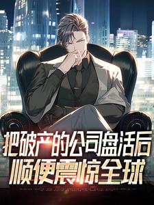 把破产的公司盘活后，顺便震惊全球完整版小说，把破产的公司盘活后，顺便震惊全球林凡