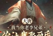 大唐：我当你老李兄弟，你让我娶丽质小说有没有完整的免费版本在线阅读？-书格格