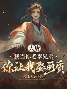 大唐：我当你老李兄弟，你让我娶丽质小说有没有完整的免费版本在线阅读？