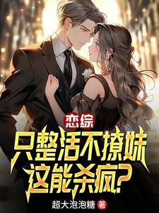 恋综：只整活不撩妹，这能杀疯？陈清，恋综：只整活不撩妹，这能杀疯？完整版最新章节