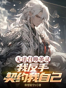 完结版《无法召唤英灵，我反手契约我自己》章节目录在线阅读