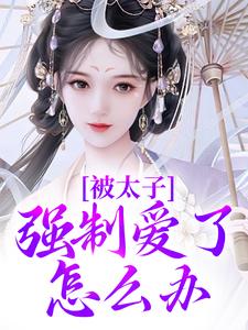 完整版小说《被太子强制爱了怎么办》免费阅读