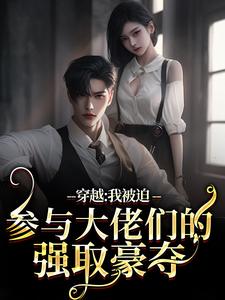 穿越：我被迫参与大佬们的强取豪夺小说最新更新在哪里？免费在线看