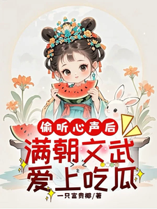 云清一小说在线章节免费阅读（偷听心声后，满朝文武爱上吃瓜无弹窗无删减）