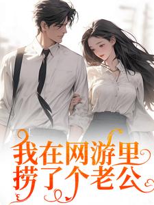 完整版小说《我在网游里捞了个老公》免费阅读