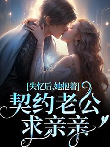 失忆后，她抱着契约老公求亲亲小说，失忆后，她抱着契约老公求亲亲在线阅读