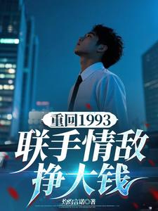 重回1993，联手情敌挣大钱杨剑锋小说在线章节目录阅读最新章节