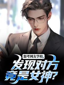 完结版《怒考网友学校，发现对方竟是女神？》免费阅读
