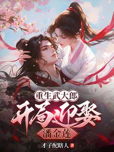 重生武大郎：开局迎娶潘金莲完整版小说，重生武大郎：开局迎娶潘金莲武植