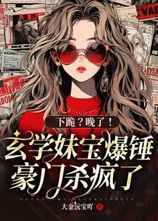完整版《下跪？晚了！玄学妹宝爆锤豪门杀疯了》小说免费阅读