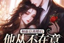 和霸总离婚后，他从不在意变求复婚小说最新章节在哪里可以读到？-书格格