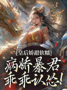 求推荐可以免费阅读皇后娇甜软糯，病娇暴君乖乖认怂！小说的网站
