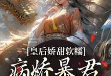 皇后娇甜软糯,病娇暴君乖乖认怂!完整版小说免费阅读,皇后娇甜软糯,病娇暴君乖乖认怂!小说-书格格