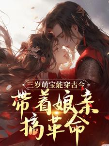 完结版《三岁萌宝能穿古今，带着娘亲搞革命》章节目录在线阅读