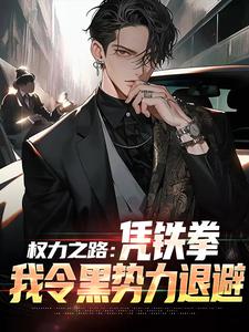 寻找权力之路：凭铁拳，我令黑势力退避小说的最新更新章节