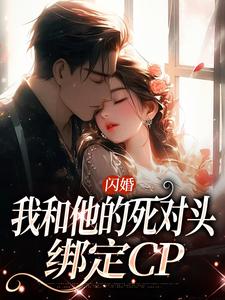 闪婚：我和他的死对头绑定CP完整版小说，闪婚：我和他的死对头绑定CP江晚顾君尧