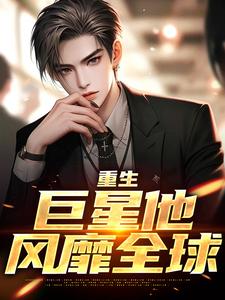在线免费阅读重生：巨星他风靡全球完整小说