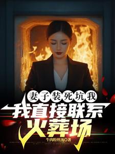 完结版《妻子装死坑我，我直接联系火葬场》章节阅读