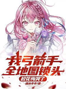 我弓箭手全地图锁头，校花悔哭了（沈飞）完整版在线免费阅读