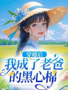 完结版《穿越后，我成了老爸的黑心棉》免费阅读