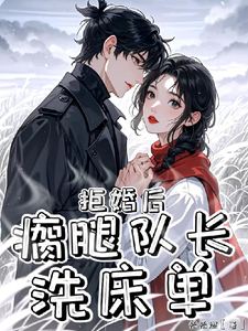 拒婚后，瘸腿队长洗床单小说的最新章节在哪里更新？免费追踪阅读