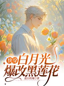 已完结小说《快穿：白月光爆改黑莲花》章节在线阅读