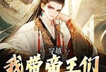 穿越：我带帝王们环游各时代小说有没有完结版在线？-书格格