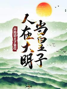 已完结小说《人在大明当皇子，开局劝太子篡位》最新章节