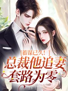 《蓄谋已久！总裁他追妻套路为零》明婵温聿小说免费阅读完整版