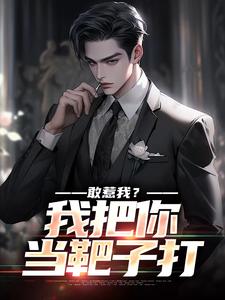 敢惹我？我把你当靶子打小说的免费电子版在哪里可以下载或阅读？