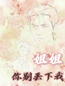 我们不负相见【姐姐你别丢下我小说阅读，我们不负相见【姐姐你别丢下我完结版