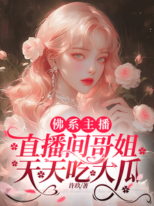 佛系主播，直播间哥姐天天吃大瓜（周时予）完整版在线免费阅读