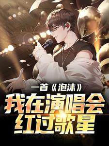 一首《泡沫》，我在演唱会红过歌星刘牧小说免费阅读