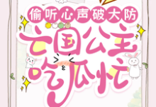 完结版《偷听心声破大防，亡国公主吃瓜忙》在线免费阅读-书格格
