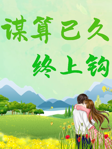 已完结小说《谋算已久，终上钩》章节免费阅读