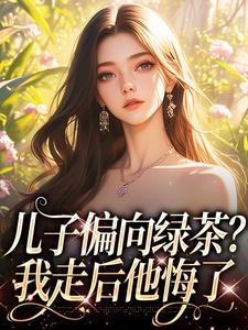 儿子偏向绿茶？我走后他悔了小说的免费电子版在哪里可以下载或阅读？